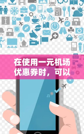 在使用一元机场优惠券时，可以按照以下步骤操作