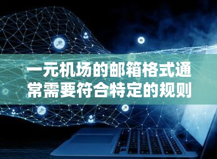 一元机场的邮箱格式通常需要符合特定的规则，以确保信息的安全性和准确性。以下是常见的邮箱格式要求