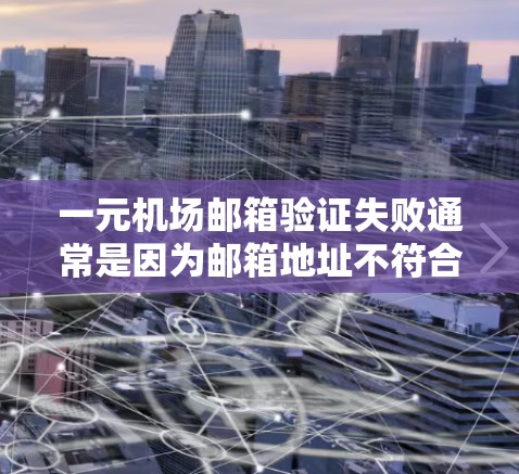 一元机场邮箱验证失败通常是因为邮箱地址不符合机场的验证规则。以下是一些建议，帮助您解决这个问题