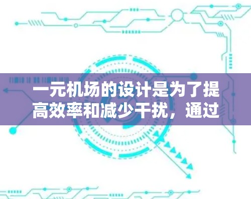 一元机场的设计是为了提高效率和减少干扰，通过先进的技术和优化基础设施来实现。其核心原理包括