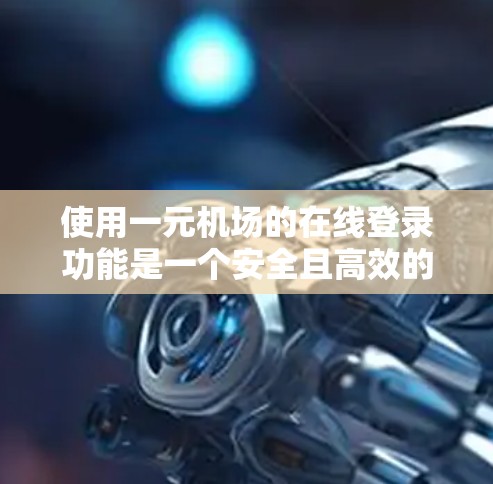 使用一元机场的在线登录功能是一个安全且高效的过程，以下是一步步的指南