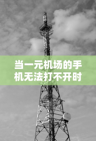 当一元机场的手机无法打不开时，通常可以按照以下步骤解决问题