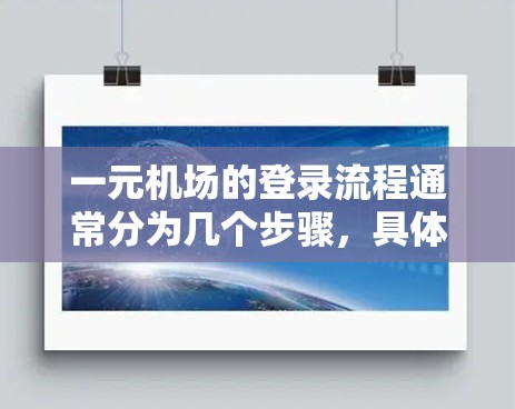 一元机场的登录流程通常分为几个步骤,具体操作如下 一元机场的登录流程通常分为几个步骤,具体操作如下