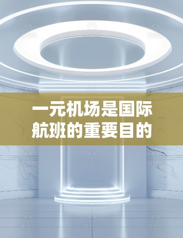 一元机场是国际航班的重要目的地，为旅客提供便捷的出行服务。以下是一元机场翻译成中文的建议