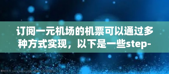 订阅一元机场的机票可以通过多种方式实现，以下是一些step-by-step的建议