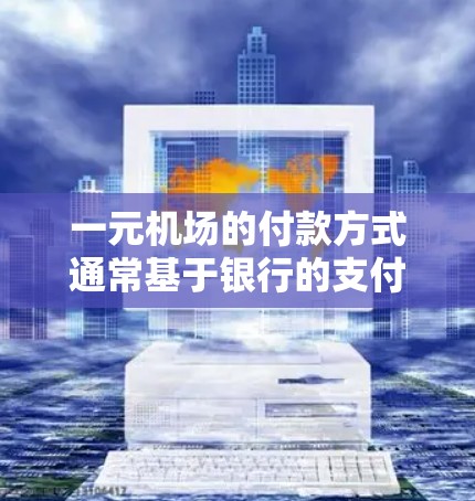 一元机场的付款方式通常基于银行的支付标准和一元钞票的种类。以下是一些详细的解释 一元机场的付款方式通常基于银行的支付标准和一元钞票的种类。以下是一些详细的解释