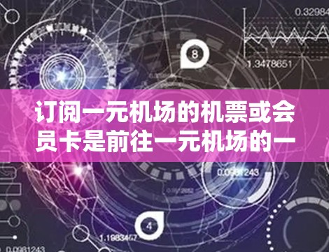 订阅一元机场的机票或会员卡是前往一元机场的一种方便方式，以下是一个清晰的步骤指南