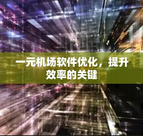 一元机场软件优化,提升效率的关键