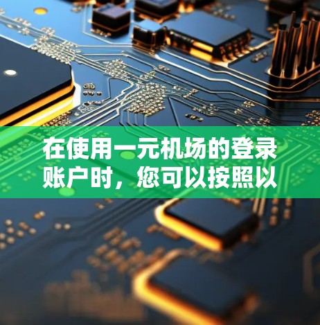 在使用一元机场的登录账户时,您可以按照以下步骤操作