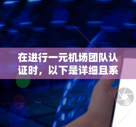 在进行一元机场团队认证时,以下是详细且系统化的步骤指南