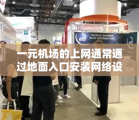 一元机场的上网通常通过地面入口安装网络设备进行连接。以下是详细的步骤和考虑因素