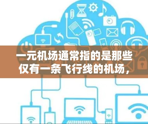 一元机场通常指的是那些仅有一条飞行线的机场,如北京首都机场,因为该机场位于主要的首都城市,飞行线仅有一条。因此,一元机场在管理和维护上可能需要更多的关注和严格管理,以确保机场的安全和运行