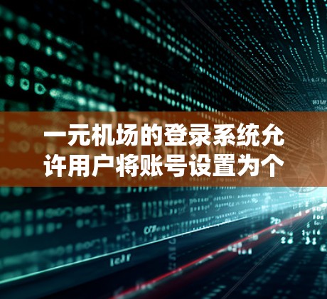 一元机场的登录系统允许用户将账号设置为个人账号,以便之后使用。以下是具体的操作步骤