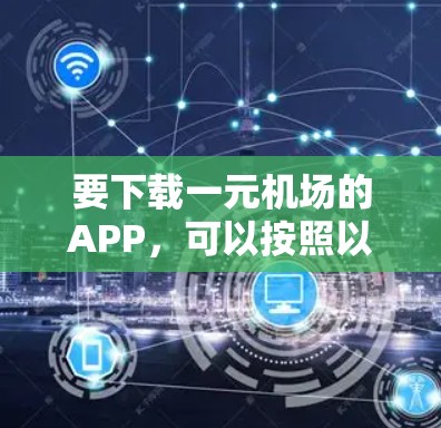 要下载一元机场的APP,可以按照以下步骤进行