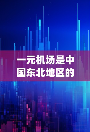 一元机场是中国东北地区的重要机场之一,通常在北三象或 closely neighboring 城市。如果有人需要续订一元机场的车票,可以通过以下步骤进行