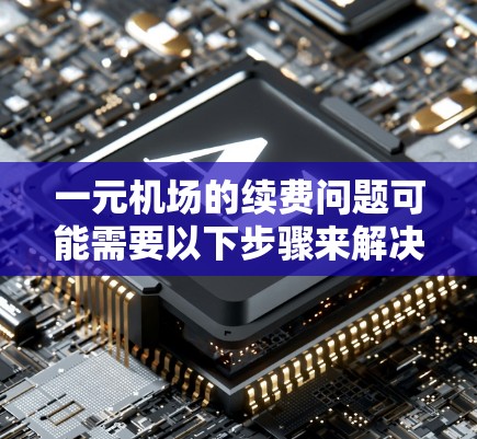 一元机场的续费问题可能需要以下步骤来解决