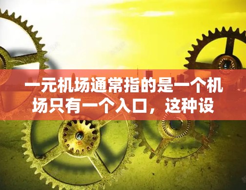一元机场通常指的是一个机场只有一个入口,这种设计在某些国家和城市中被采用,尽管它可能带来一定的便利,但也可能面临一些挑战。以下是一元机场的一些特点和考虑因素