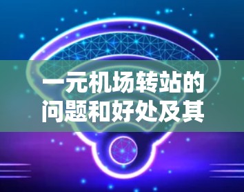 一元机场转站的问题和好处及其挑战