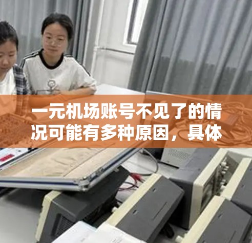 一元机场账号不见了的情况可能有多种原因，具体取决于用户使用的是哪个平台或应用。以下是一些可能的解决方法