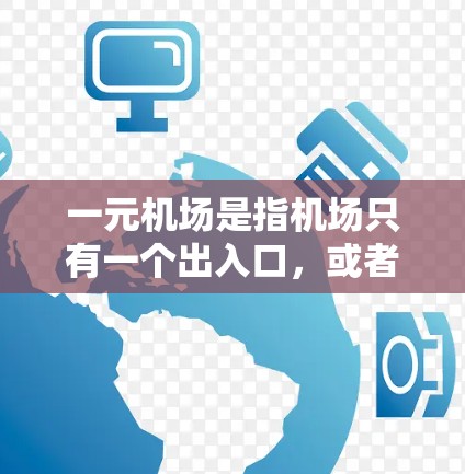 一元机场是指机场只有一个出入口,或者只有一个出口,这样的机场可能设计得较为紧凑,交通网络较为集中,通常用于经济型机场的布局。以下是一元机场的特点和设计建议