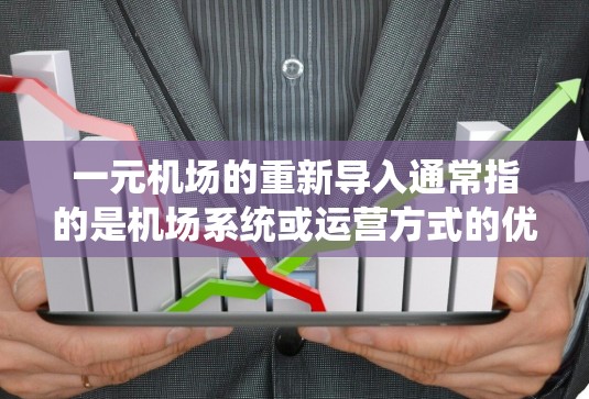 一元机场的重新导入通常指的是机场系统或运营方式的优化和整合,以提高效率和服务质量。以下是一些可能的解释和方向