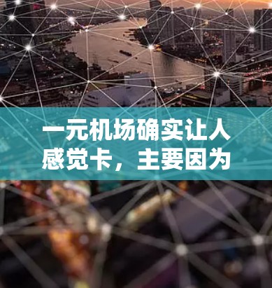 一元机场确实让人感觉卡,主要因为以下几个原因