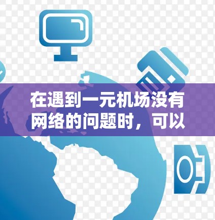 在遇到一元机场没有网络的问题时,可以按照以下步骤进行排查和解决