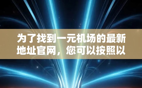 为了找到一元机场的最新地址官网,您可以按照以下步骤进行