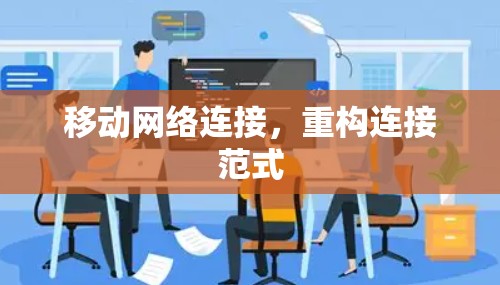 移动网络连接,重构连接范式 移动网络连接,重构连接范式