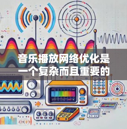 音乐播放网络优化是一个复杂而且重要的任务，通常需要从多个方面进行优化，以确保播放体验良好且网络资源高效使用。以下是一些常见的优化方向和建议