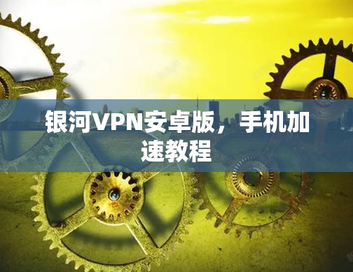 银河VPN安卓版，手机加速教程
