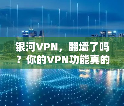 银河VPN,翻墙了吗?你的VPN功能真的被禁了吗?
