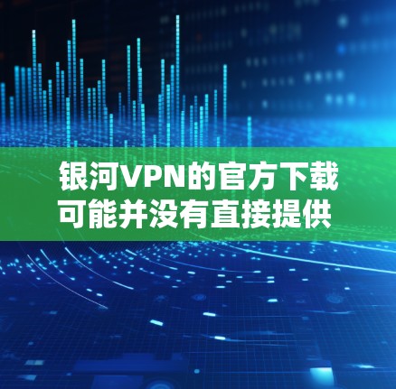 银河VPN的官方下载可能并没有直接提供 Android 版本,通常在这种情况下,需要通过官方渠道获取配置文件或使用其他方法来下载或安装 银河VPN的官方下载可能并没有直接提供 Android 版本,通常在这种情况下,需要通过官方渠道获取配置文件或使用其他方法来下载或安装
