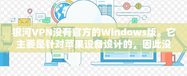 银河VPN没有官方的Windows版。它主要是针对苹果设备设计的，因此没有Windows版的安装和使用支持