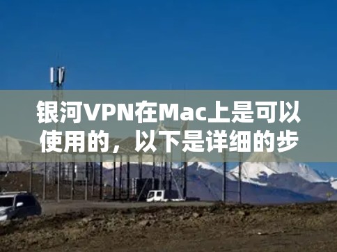 银河VPN在Mac上是可以使用的,以下是详细的步骤 银河VPN在Mac上是可以使用的,以下是详细的步骤