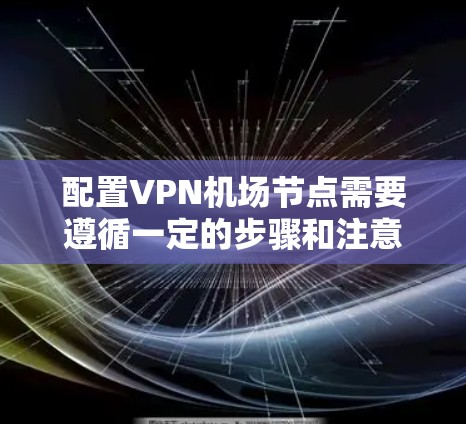 配置VPN机场节点需要遵循一定的步骤和注意事项,以确保网络的安全性和稳定性。以下是一个详细的指南,帮助您配置VPN机场节点 配置VPN机场节点需要遵循一定的步骤和注意事项,以确保网络的安全性和稳定性。以下是一个详细的指南,帮助您配置VPN机场节点
