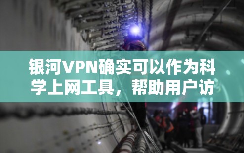 银河VPN确实可以作为<strong>科学上网</strong>工具，帮助用户访问外部网络，但需要注意以下几点