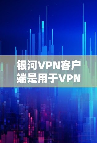 银河VPN客户端是用于VPN连接的软件,通常由一些网络服务提供商提供。以下是安装银河VPN客户端的步骤 银河VPN客户端是用于VPN连接的软件,通常由一些网络服务提供商提供。以下是安装银河VPN客户端的步骤