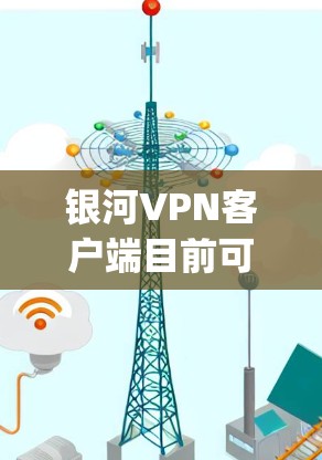 银河VPN客户端目前可能已不支持或无法运行，因为其服务器已移除或被封，导致当前无法提供服务。因此，建议您尝试使用其他VPN服务网站，如11网、VPN.com、Netnopro等