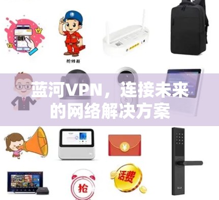 蓝河VPN，连接未来的网络解决方案