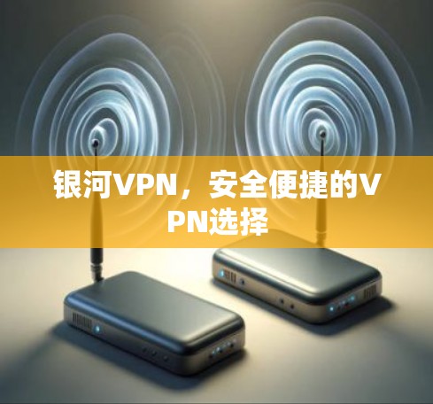 银河VPN,安全便捷的VPN选择 银河VPN,安全便捷的VPN选择