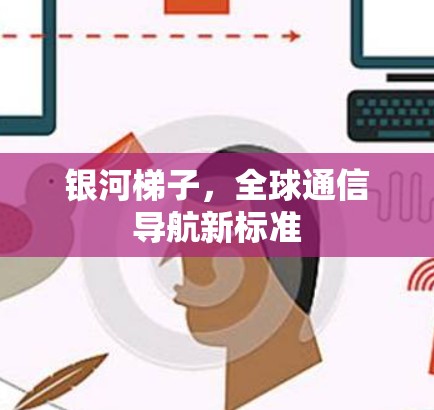 银河<strong>梯子</strong>,全球通信导航新标准