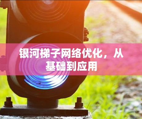 银河<strong>梯子</strong>网络优化,从基础到应用