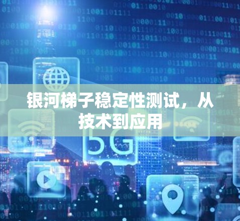 银河<strong>梯子</strong>稳定性测试，从技术到应用