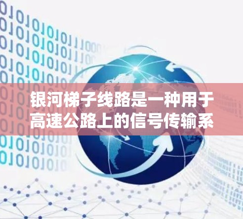 银河<strong>梯子</strong>线路是一种用于高速公路上的信号传输系统，通过<strong>梯子</strong>式结构将信号传输到车辆和信号灯之间。其测速方式主要通过测量信号传输的速度来确定车辆的行驶速度。以下是对银河<strong>梯子</strong>线路测速的详细分析