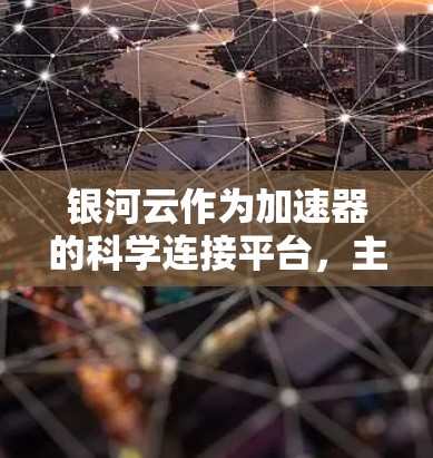 银河云作为加速器的科学连接平台，主要通过以下方式实现加速器与银河云的科学连接