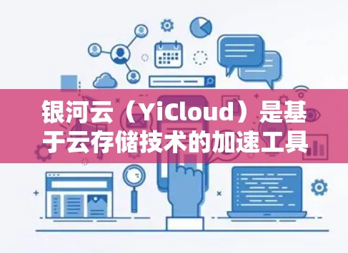 银河云（YiCloud）是基于云存储技术的加速工具，主要用于处理网页、视频、音频等文件以提高加载速度。以下是银河云加速器的使用教程