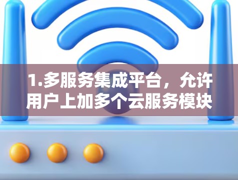 1.多服务集成平台，允许用户上加多个云服务模块，管理状态和权限