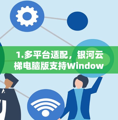 1.多平台适配,银河云梯电脑版支持Windows、MacOS、Linux等多种操作系统 1.多平台适配,银河云梯电脑版支持Windows、MacOS、Linux等多种操作系统