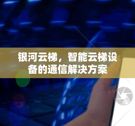 银河云梯，智能云梯设备的通信解决方案